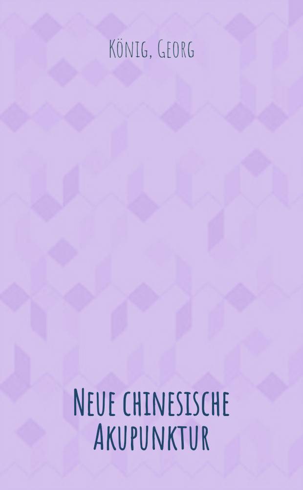 Neue chinesische Akupunktur : (Lehrbuch u. Atlas) : Mit einer theoretischen Studie &uuml;ber naturwiss. Erkl&auml;rungsm&ouml;glichkeiten der Akupunktur