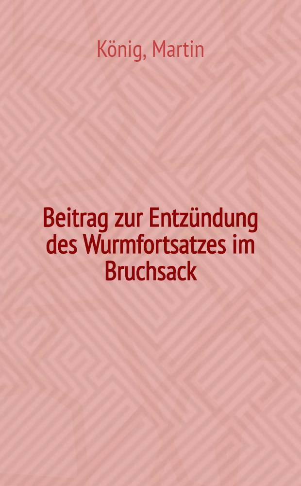 Beitrag zur Entzündung des Wurmfortsatzes im Bruchsack : Inaug.-Diss. zur Erlangung der medizinischen Doktorwürde ... der ... Univ. Halle/S