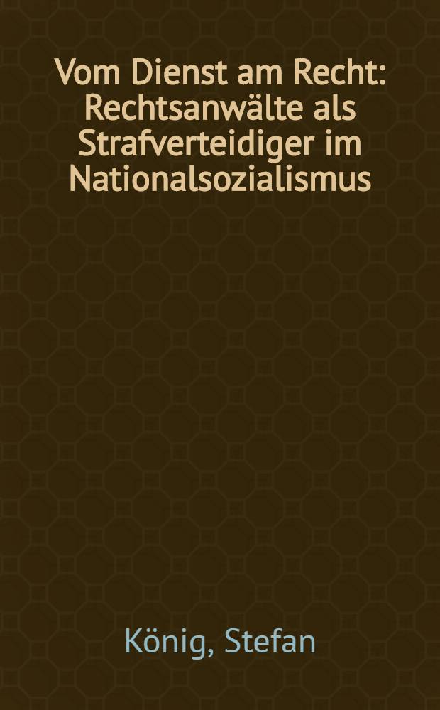 Vom Dienst am Recht : Rechtsanwälte als Strafverteidiger im Nationalsozialismus