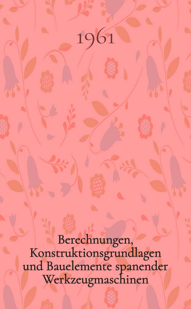 Berechnungen, Konstruktionsgrundlagen und Bauelemente spanender Werkzeugmaschinen