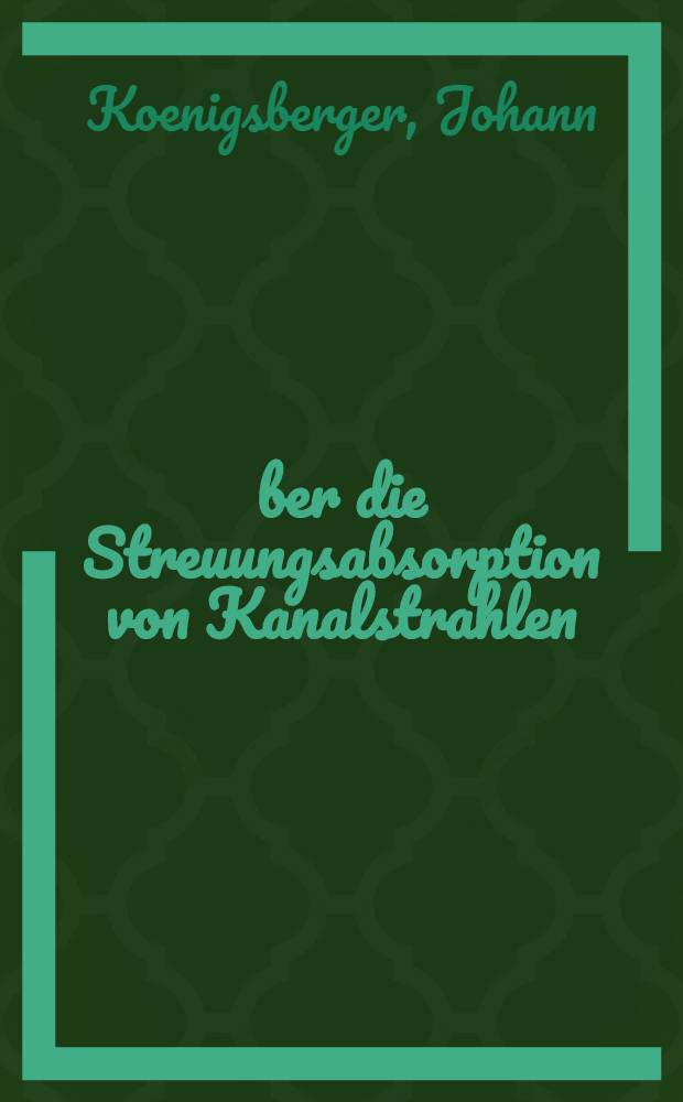 Über die Streuungsabsorption von Kanalstrahlen : Bericht über eine mit Unerstützung der Akad. ausgeführte Arbeit