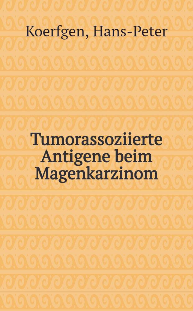 Tumorassoziierte Antigene beim Magenkarzinom : Inaug.-Diss