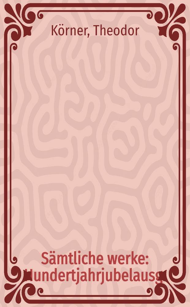 ... S&auml;mtliche werke : Hundertjahrjubelausg. : Mit einl., 4. bildn., einem gedicht nach der handschrift und 4. abb