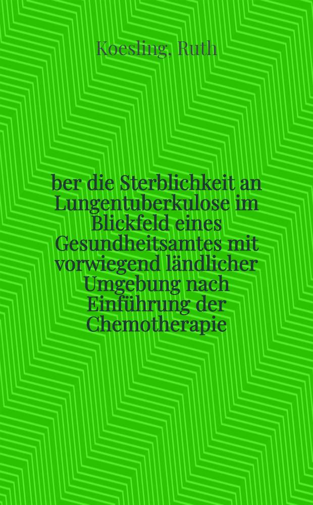 Über die Sterblichkeit an Lungentuberkulose im Blickfeld eines Gesundheitsamtes mit vorwiegend ländlicher Umgebung nach Einführung der Chemotherapie : Inaug.-Diss. ... der ... Med. Fakultät der ... Univ. zu Bonn