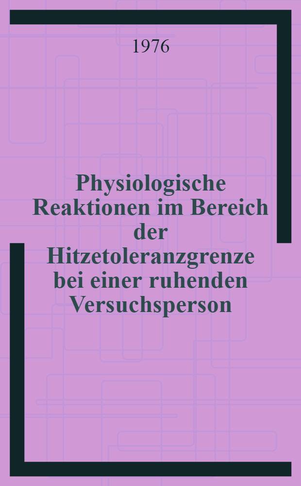 Physiologische Reaktionen im Bereich der Hitzetoleranzgrenze bei einer ruhenden Versuchsperson : Inaug.-Diss. ... der Med. Fak. der ... Univ. zu Tübingen