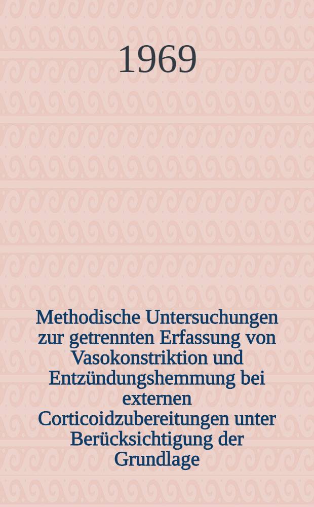 Methodische Untersuchungen zur getrennten Erfassung von Vasokonstriktion und Entzündungshemmung bei externen Corticoidzubereitungen unter Berücksichtigung der Grundlage : Inaug.-Diss. ... einer ... Med. Fakultät der ... Univ. zu Tübingen