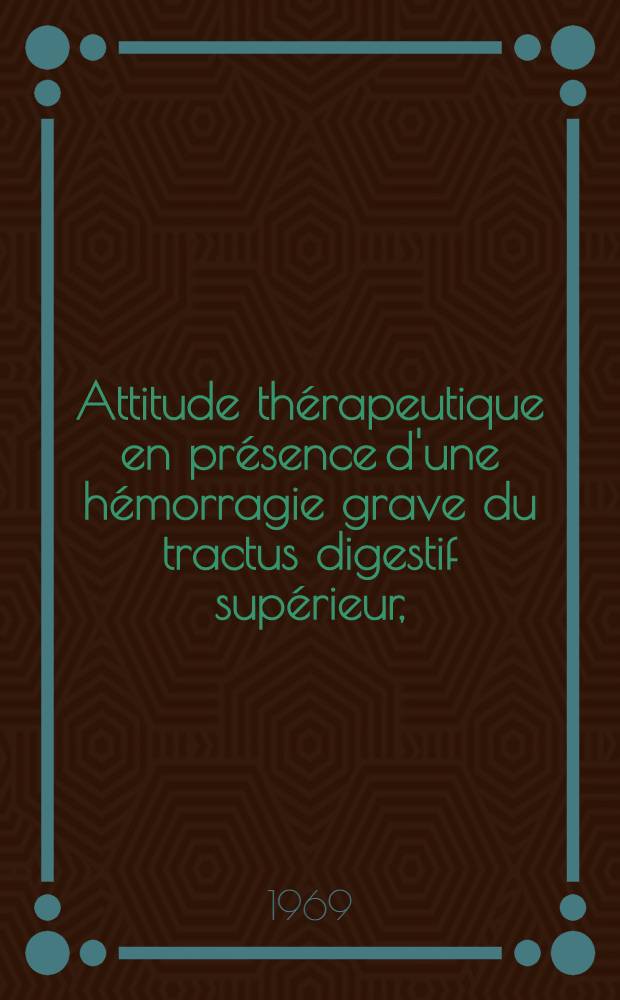 Attitude thérapeutique en présence d'une hémorragie grave du tractus digestif supérieur, (à l'exclusion de l'hypertension portale) : Étude de 130 observations : Thèse ..