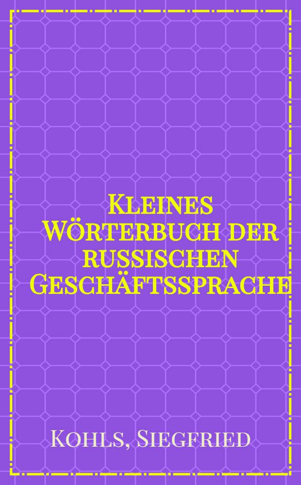 Kleines Wörterbuch der russischen Geschäftssprache : Russisch-Deutsch : Glossar zum Lehrbuch "Russische Geschäftssprache"