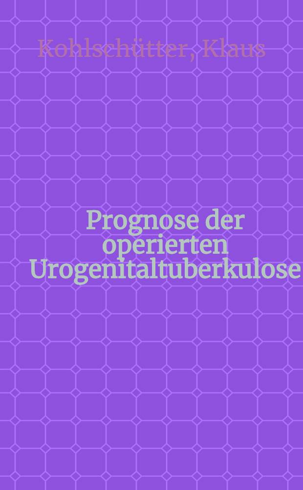 Prognose der operierten Urogenitaltuberkulose : Inaug.-Diss. ... der ... Medizinischen Fakultät der ... Univ. Erlangen-Nürnberg