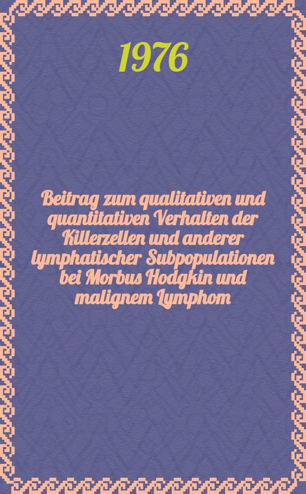 Beitrag zum qualitativen und quantitativen Verhalten der Killerzellen und anderer lymphatischer Subpopulationen bei Morbus Hodgkin und malignem Lymphom : Diss. ... der Fak. für theoretische Medizin der Univ. Ulm