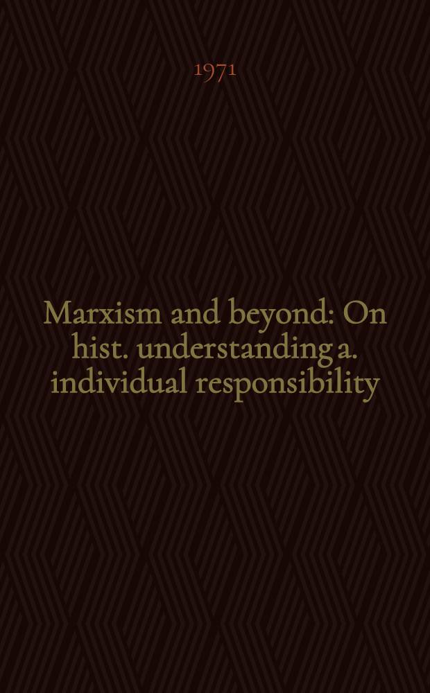 Marxism and beyond : On hist. understanding a. individual responsibility