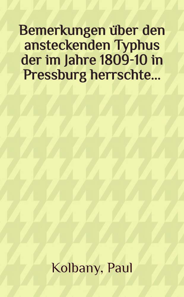 Bemerkungen über den ansteckenden Typhus der im Jahre 1809-10 in Pressburg herrschte ...