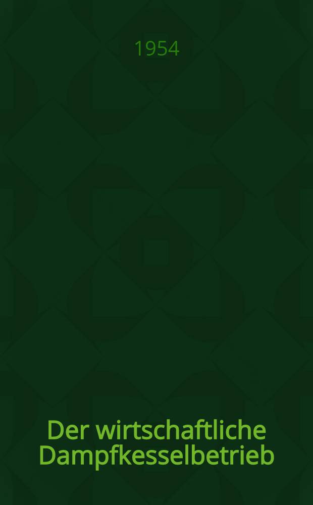 Der wirtschaftliche Dampfkesselbetrieb : Handbuch f&uuml;r wirtschaftliche Betriebsf&uuml;hrung von Dampfkesselanlagen