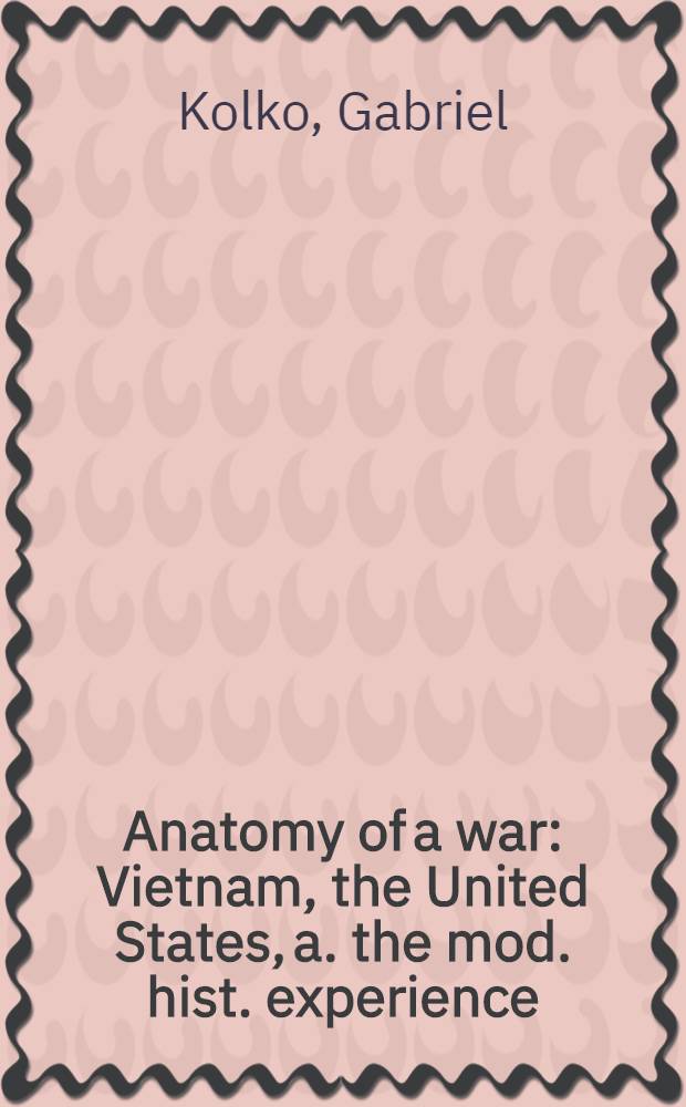 Anatomy of a war : Vietnam, the United States, a. the mod. hist. experience