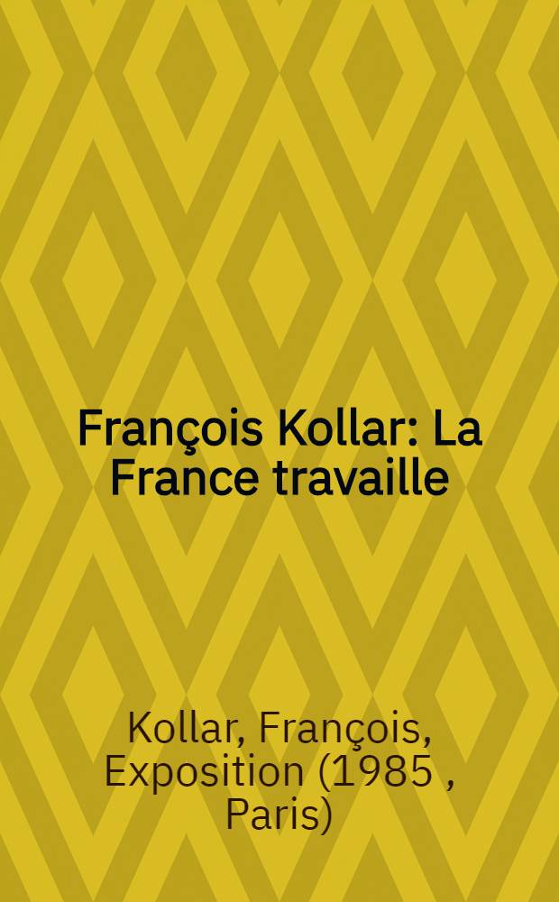 François Kollar : La France travaille : Regard sur les années trente : Catalogue de l'Expos., 3 oct. - 16 nov. 1985, Bibl. Forney, Hôtel de Sens, Paris