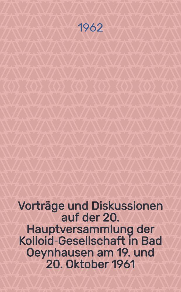 Vorträge und Diskussionen auf der 20. Hauptversammlung der Kolloid-Gesellschaft in Bad Oeynhausen am 19. und 20. Oktober 1961