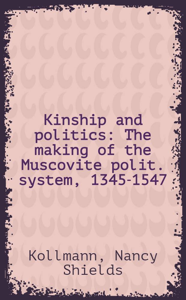 Kinship and politics : The making of the Muscovite polit. system, 1345-1547