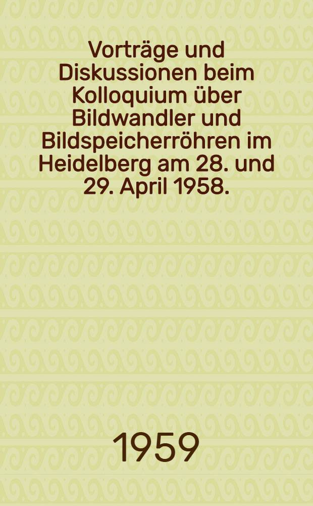 Vorträge und Diskussionen beim Kolloquium über Bildwandler und Bildspeicherröhren im Heidelberg am 28. und 29. April 1958.