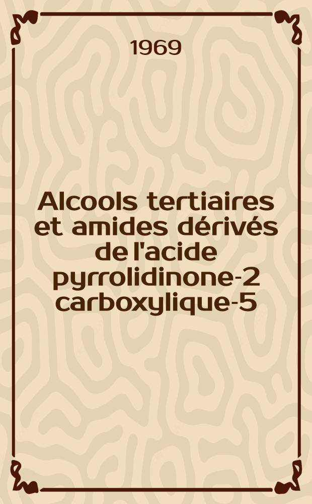 Alcools tertiaires et amides dérivés de l'acide pyrrolidinone-2 carboxylique-5 (acide pyroglutamique) : Dérivés de l'acide N-(cyano-2 éthyl)-pyroglutamique : Thèse prés. à la Fac. des sciences de l'Univ. de Lille ..