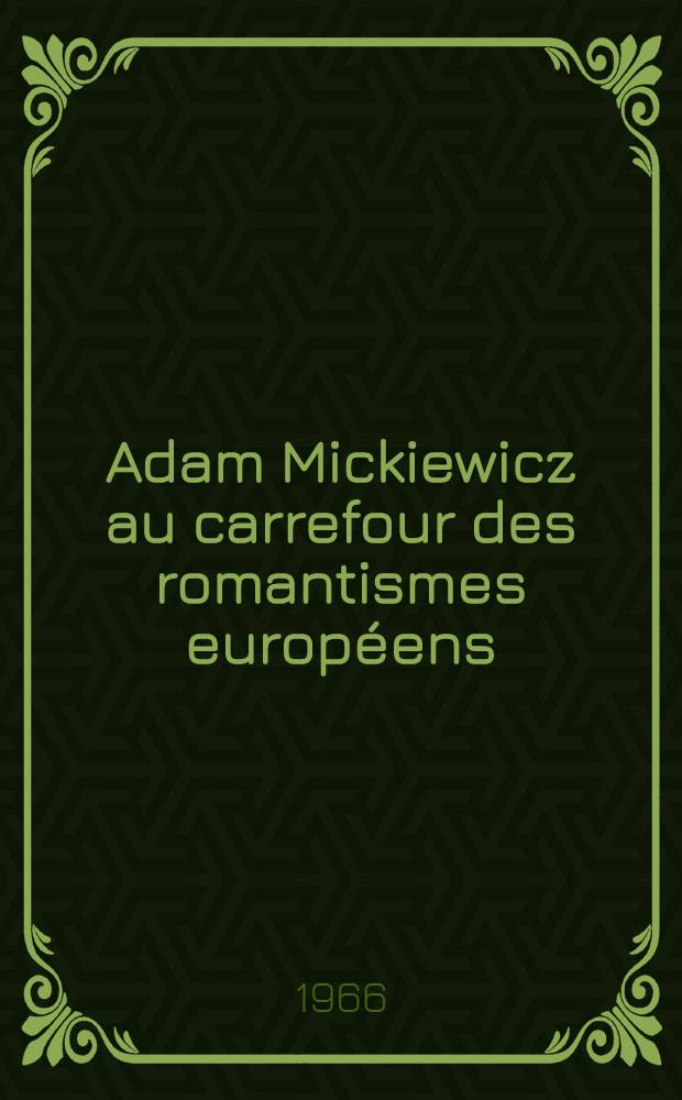 Adam Mickiewicz au carrefour des romantismes européens : Essai sur la pensée du poète