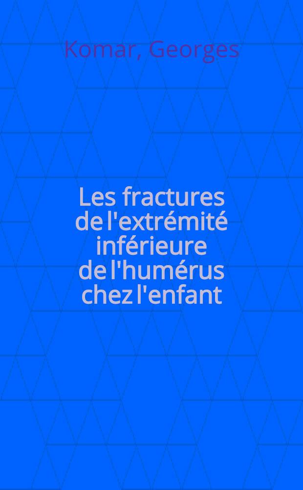 Les fractures de l'extr&eacute;mit&eacute; inf&eacute;rieure de l'hum&eacute;rus chez l'enfant : Leurs complications, leurs indications chirurgicales : Th&egrave;se pour le doctorat en m&eacute;d. ..