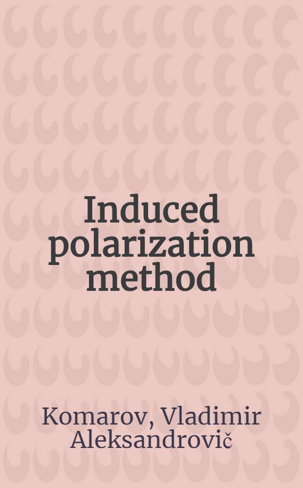 Induced polarization method : Lecture read at the International seminar on geophysical methods of prospecting for ore minerals for UNO-fellows from the countries of Asia, Africa and Latin America, hold ! in Moscow in July, 1967