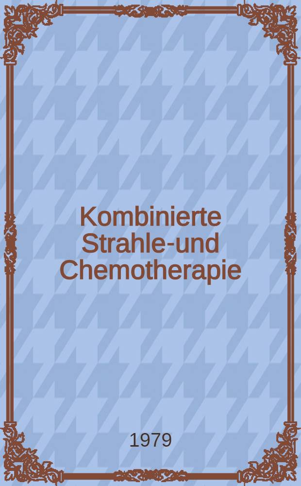 Kombinierte Strahlen- und Chemotherapie : Symp. der Arbeitsgemeinschaften "Strahlentherapie u. Onkologie" u. "Strahlenbiologie" der Dt. Röntgenges. 20./21. Okt. 1978 Bad Krozingen