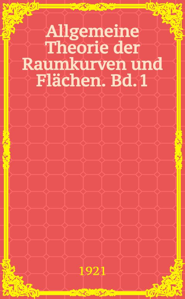 Allgemeine Theorie der Raumkurven und Flächen. Bd. 1