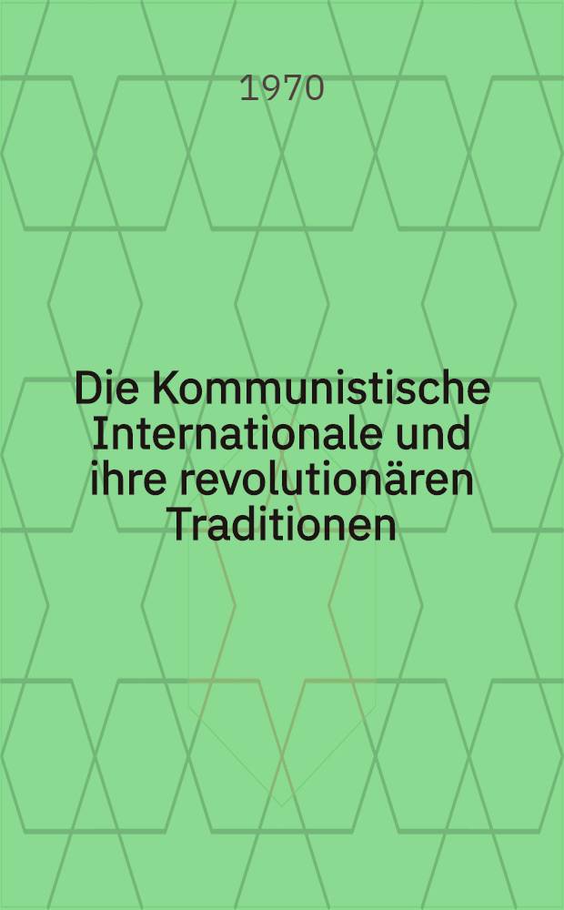Die Kommunistische Internationale und ihre revolutionären Traditionen : Materialien der Wissenschaftlichen Session anläßlich des 50. Jahrestages der Gründung der Kommunistischen Internationale, Moskau, 25./26. März 1969