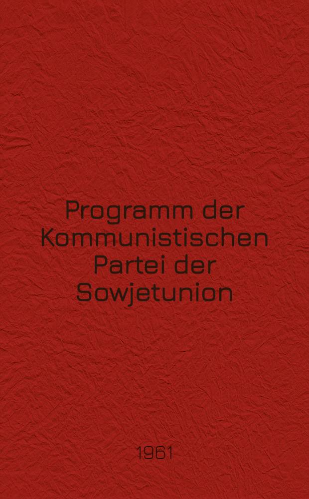 Programm der Kommunistischen Partei der Sowjetunion : Beschlossen vom XXII. Parteitag der KPdSU am 31. Okt. 1961