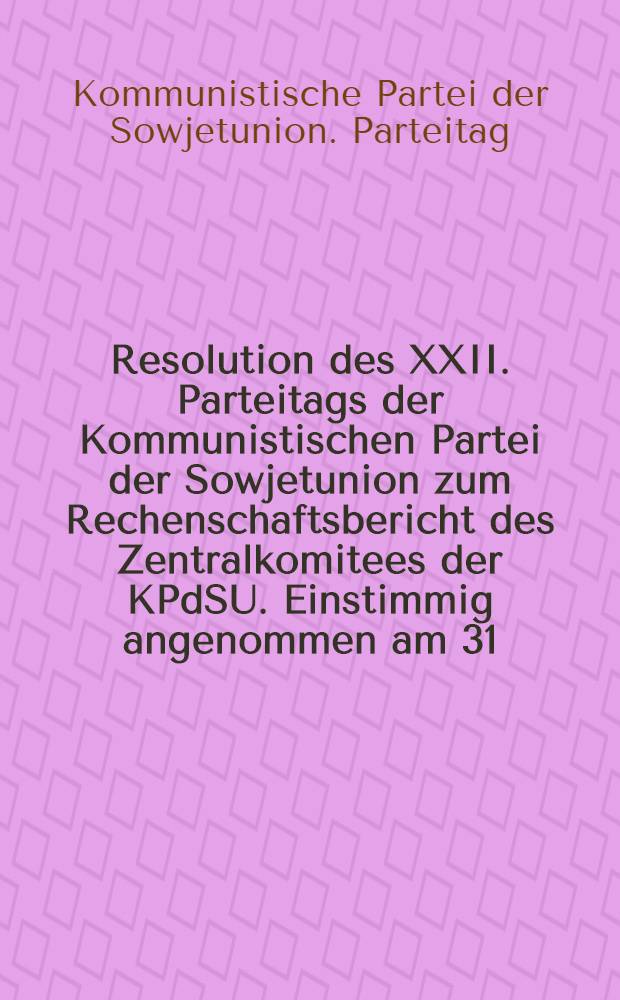 Resolution des XXII. Parteitags der Kommunistischen Partei der Sowjetunion zum Rechenschaftsbericht des Zentralkomitees der KPdSU. Einstimmig angenommen am 31. Okt. 1961