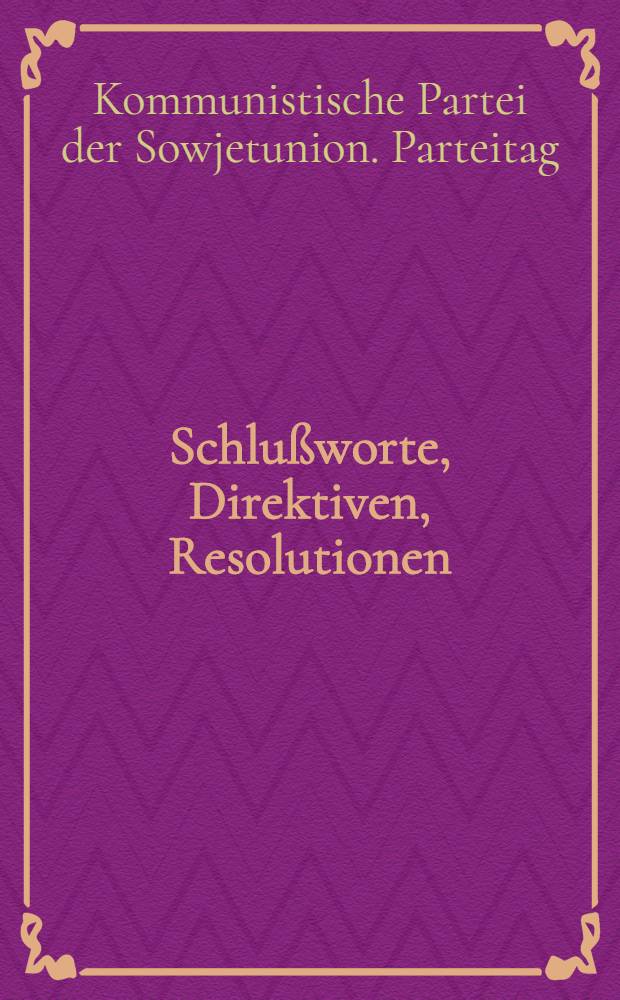 Schlußworte, Direktiven, Resolutionen