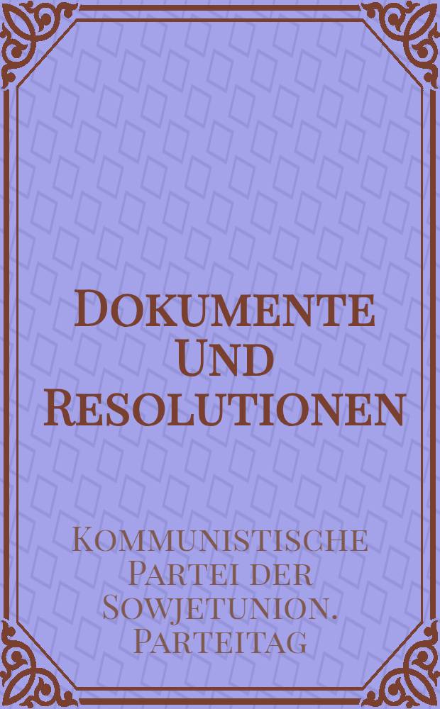 Dokumente Und Resolutionen : Materialen des XXVI. Parteitages der Kommun. Partei der Sowjetunion, Moskau, 23. Febr. - 3. März, 1981