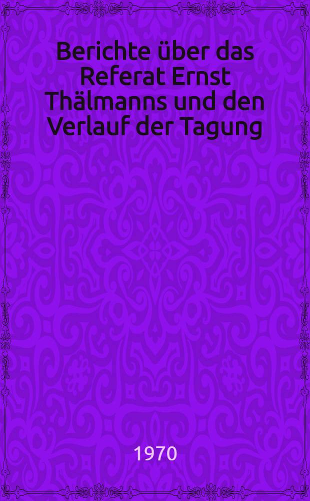 Berichte über das Referat Ernst Thälmanns und den Verlauf der Tagung : Biographien von Teilnehmern an der Tagung