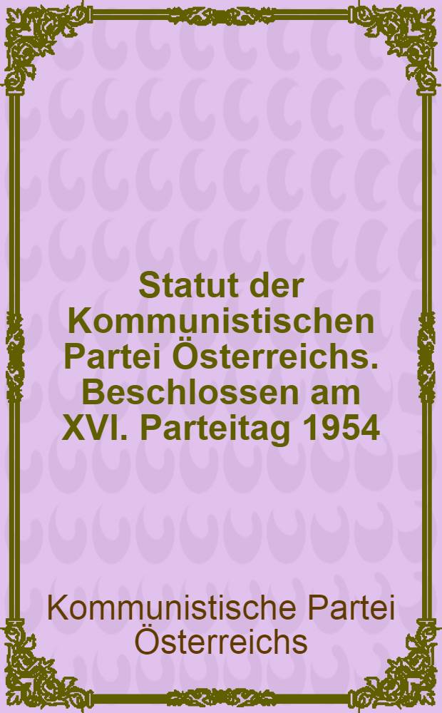 Statut der Kommunistischen Partei Österreichs. Beschlossen am XVI. Parteitag 1954