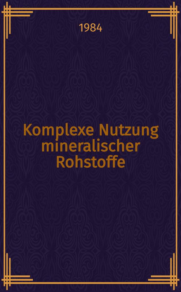 Komplexe Nutzung mineralischer Rohstoffe : Vortr. zum Berg- u. H&uuml;ttenm&auml;nnischen Tag 1983 in Freiberg