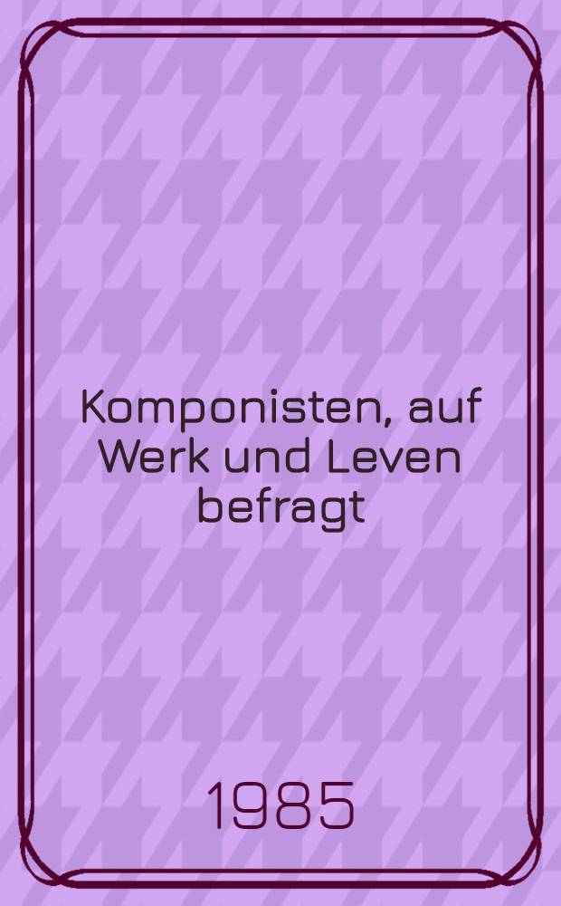 Komponisten, auf Werk und Leven befragt : Ein Kolloquium, Schloß Großkochberg bei Weimar, vom 3. bis 6. Mai 1981