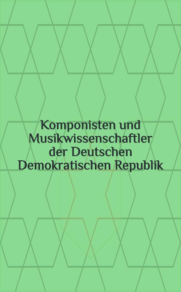 Komponisten und Musikwissenschaftler der Deutschen Demokratischen Republik : Kurzbiographien und Werkverzeichnisse