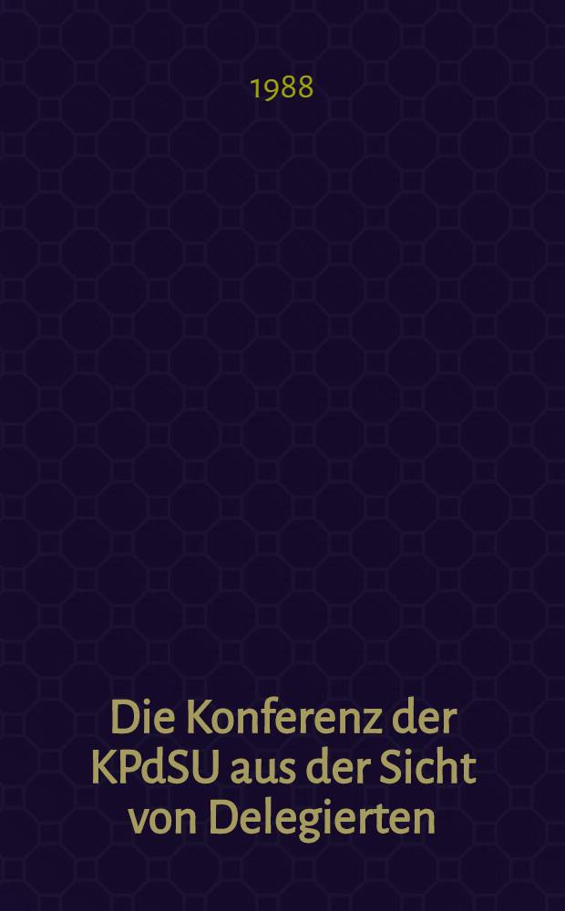 Die Konferenz der KPdSU aus der Sicht von Delegierten : Konferenzdelegierte - Arbeiter, Wissenschaftler, ein Maler u. Wirtschaftsleiter - über die Arbeit der XIX. Unionsparteikonferenz