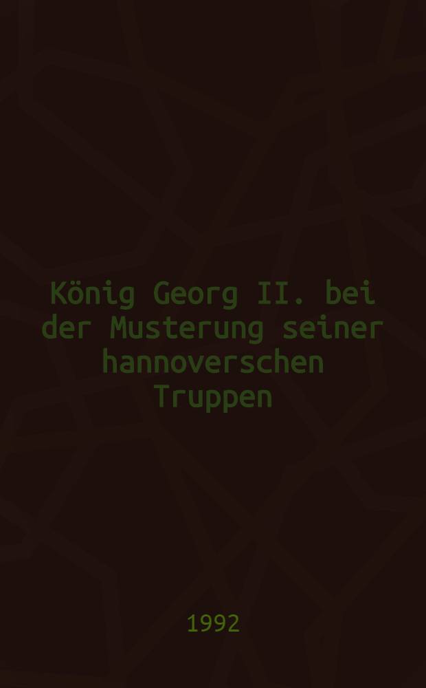König Georg II. bei der Musterung seiner hannoverschen Truppen : Platt- u. hochdt. Gedichte aus den Jahren 1729 bis 1755