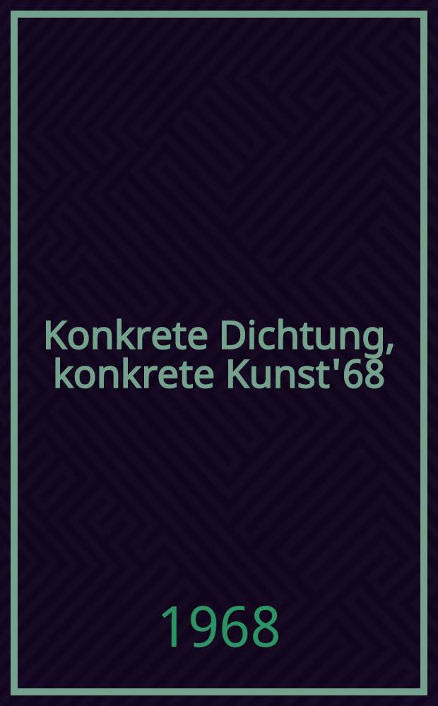 Konkrete Dichtung, konkrete Kunst'68 : Berichte eines Internationales Gesprächs, Karlsruhe, 8. und 9. Juli 1968