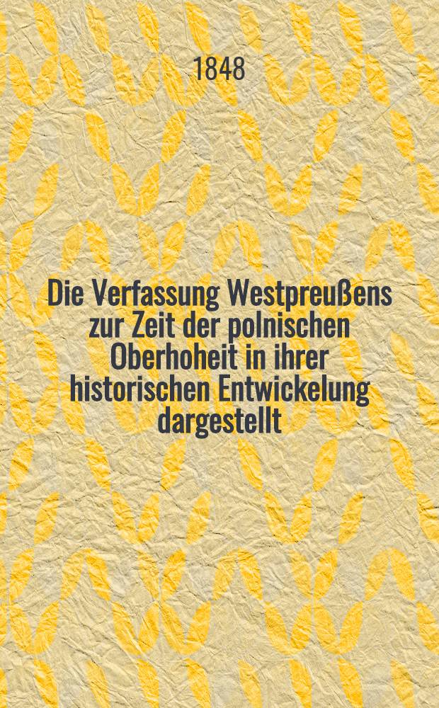 Die Verfassung Westpreußens zur Zeit der polnischen Oberhoheit in ihrer historischen Entwickelung dargestellt