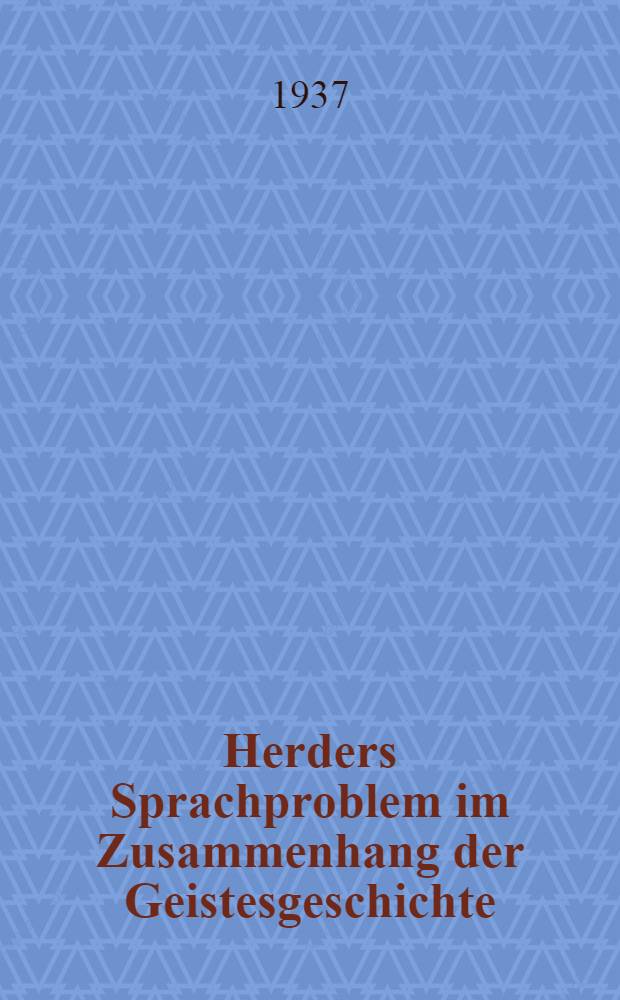 Herders Sprachproblem im Zusammenhang der Geistesgeschichte : Eine Studie zur Entwicklung des sprachlichen Denkens der Goethezeit