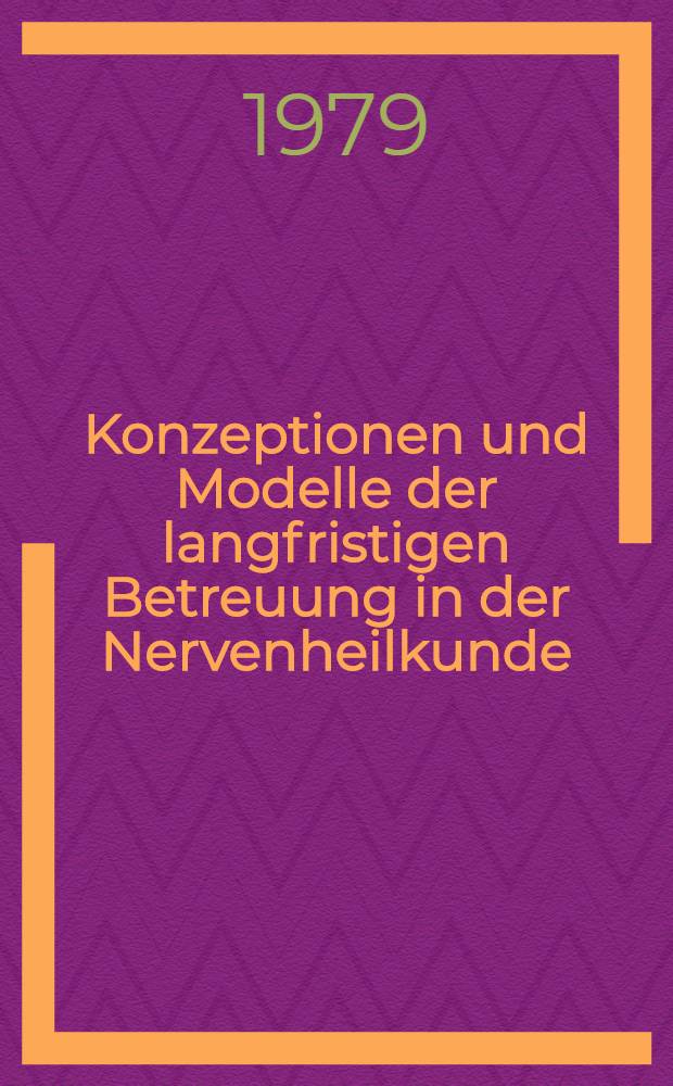 Konzeptionen und Modelle der langfristigen Betreuung in der Nervenheilkunde : Ergebnisse des Kongr. der Ges. für Psychiatrie u. Neurologie der DDR vom 20. - 22. Okt. 1977 mit 62 Beitr