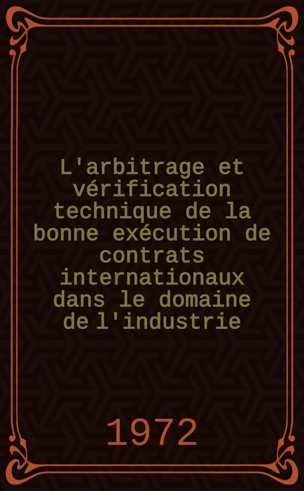 L'arbitrage et vérification technique de la bonne exécution de contrats internationaux dans le domaine de l'industrie