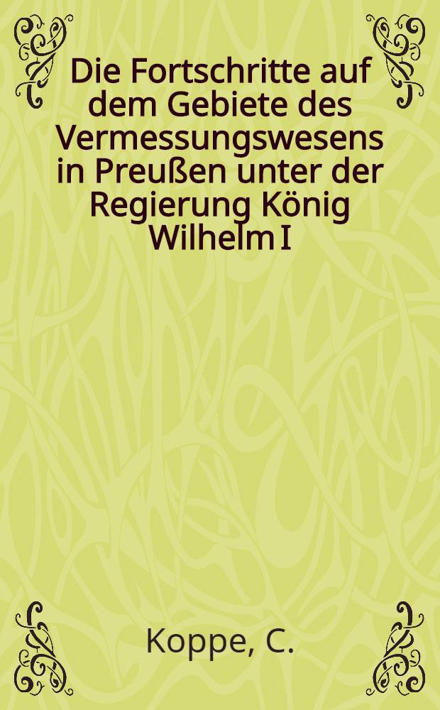 Die Fortschritte auf dem Gebiete des Vermessungswesens in Preußen unter der Regierung König Wilhelm I