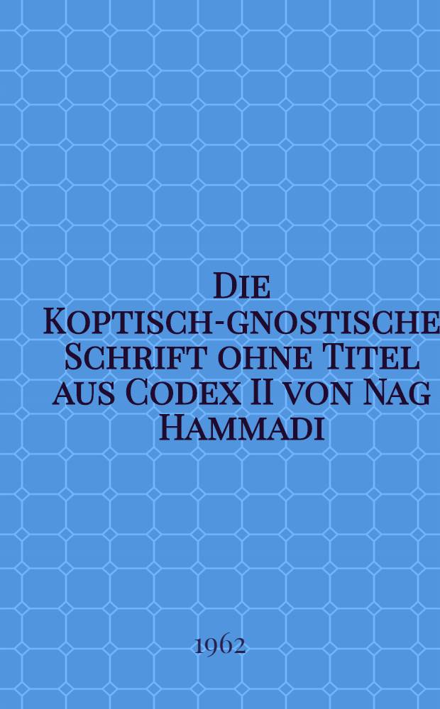 Die Koptisch-gnostische Schrift ohne Titel aus Codex II von Nag Hammadi : Im Koptischen Museum zu Alt-Kairo