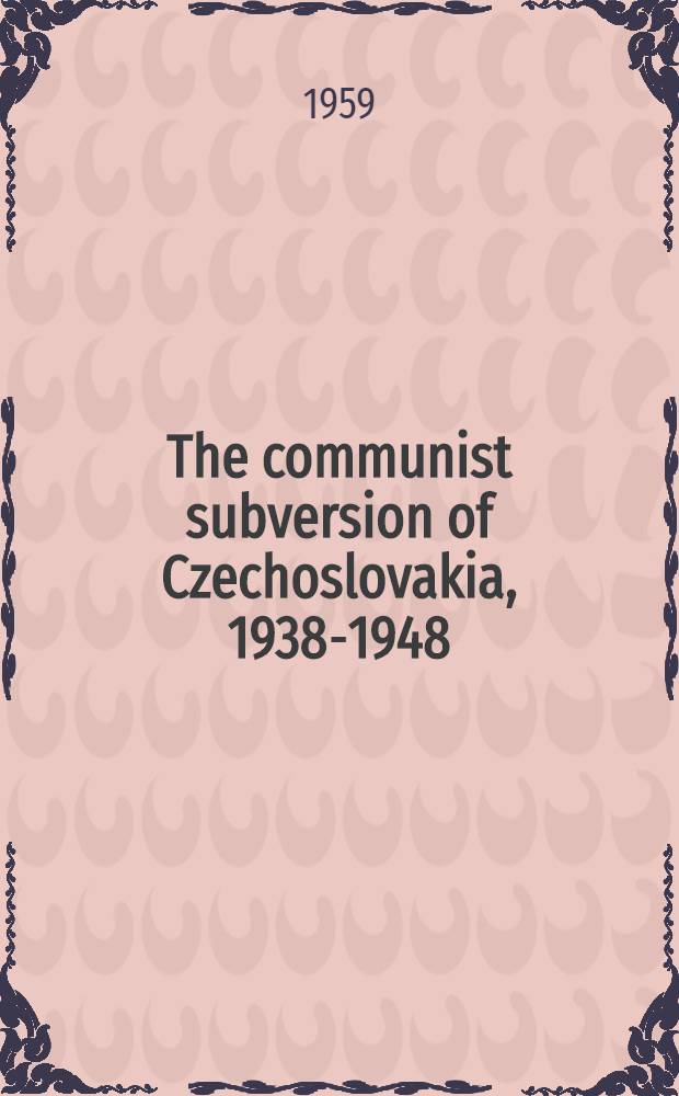 The communist subversion of Czechoslovakia, 1938-1948 : The failure of coexistence