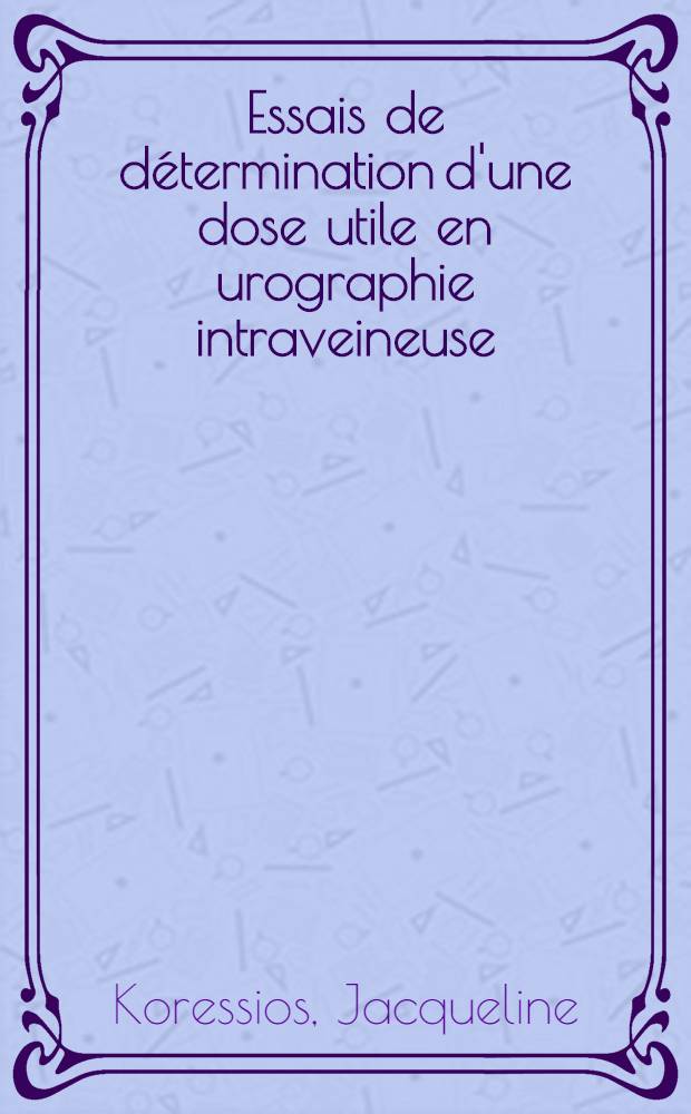 Essais de détermination d'une dose utile en urographie intraveineuse : Thèse ..