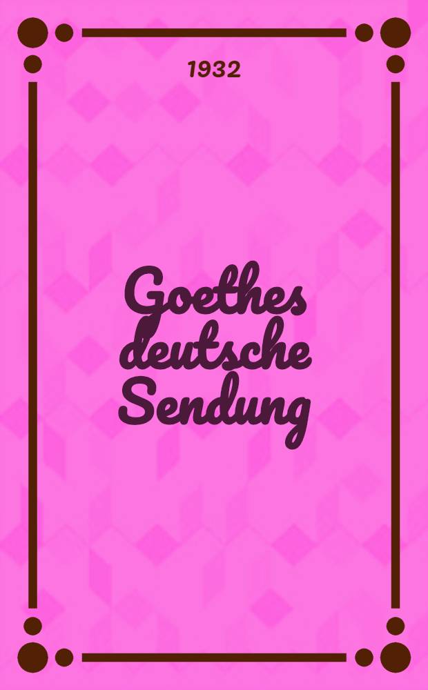 Goethes deutsche Sendung : Eine Festrede